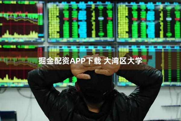 掘金配资APP下载 大湾区大学
