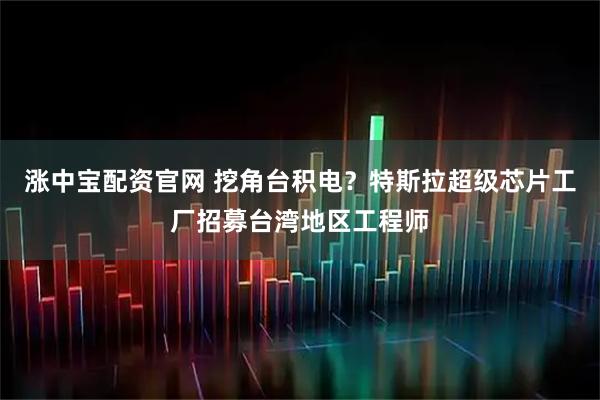 涨中宝配资官网 挖角台积电？特斯拉超级芯片工厂招募台湾地区工程师