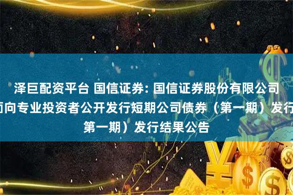泽巨配资平台 国信证券: 国信证券股份有限公司2026年面向专业投资者公开发行短期公司债券（第一期）发行结果公告