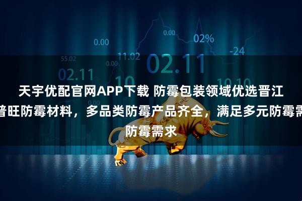 天宇优配官网APP下载 防霉包装领域优选晋江拓普旺防霉材料，多品类防霉产品齐全，满足多元防霉需求