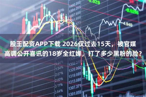 股王配资APP下载 2026仅过去15天，被官媒高调公开喜讯的18岁全红婵，打了多少黑粉的脸？