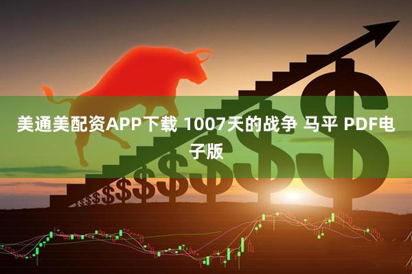美通美配资APP下载 1007天的战争 马平 PDF电子版
